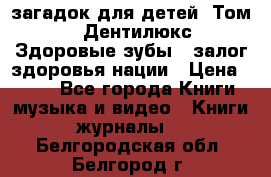 1400 загадок для детей. Том 2  «Дентилюкс». Здоровые зубы — залог здоровья нации › Цена ­ 424 - Все города Книги, музыка и видео » Книги, журналы   . Белгородская обл.,Белгород г.